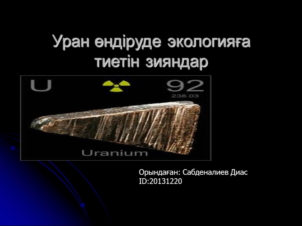 Уран өндіруде экологияға тиетін зияндар Орындаған: Сабденалиев Диас ID:20131220